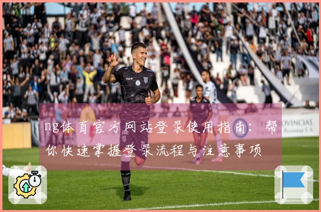 ng体育官方网站登录使用指南：帮你快速掌握登录流程与注意事项