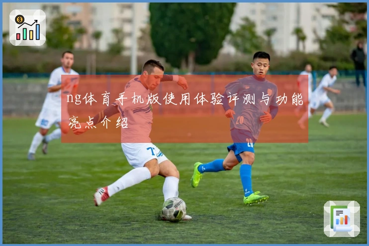 ng体育手机版使用体验评测与功能亮点介绍