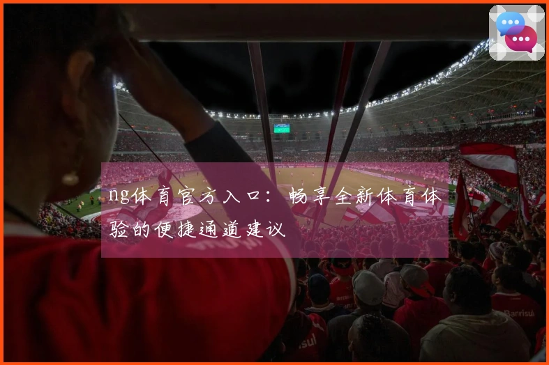 ng体育官方入口：畅享全新体育体验的便捷通道建议
