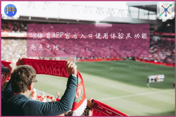 ng体育APP官方入口使用体验及功能亮点总结