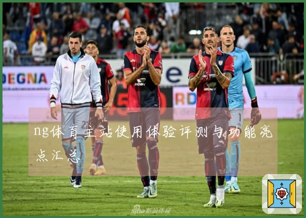 ng体育主站使用体验评测与功能亮点汇总