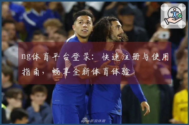 ng体育平台登录：快速注册与使用指南，畅享全新体育体验