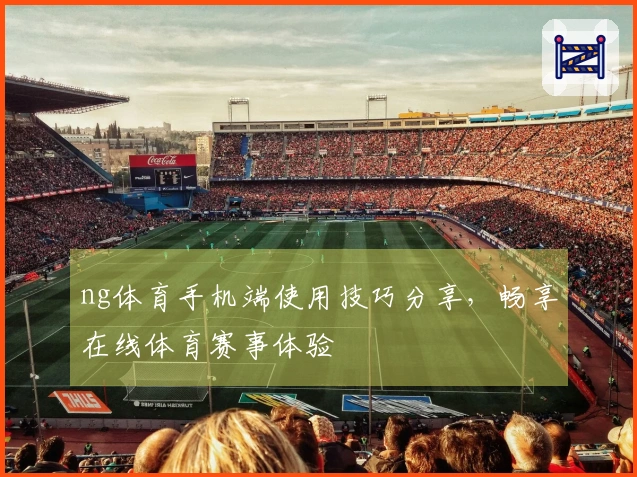 ng体育手机端使用技巧分享，畅享在线体育赛事体验