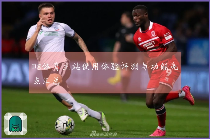 ng体育主站使用体验评测与功能亮点汇总