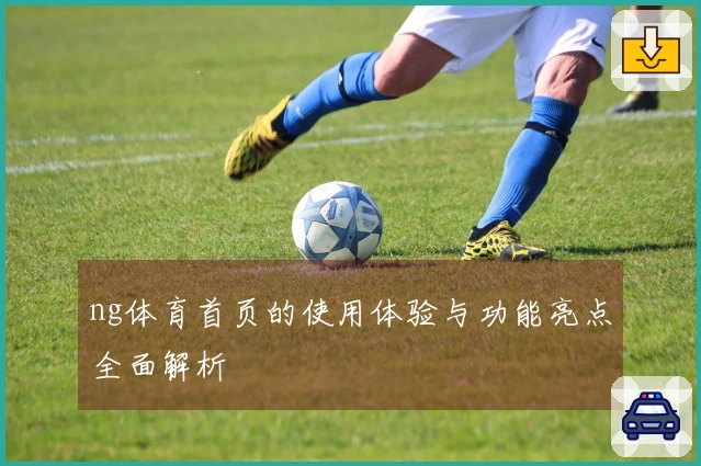 ng体育首页的使用体验与功能亮点全面解析