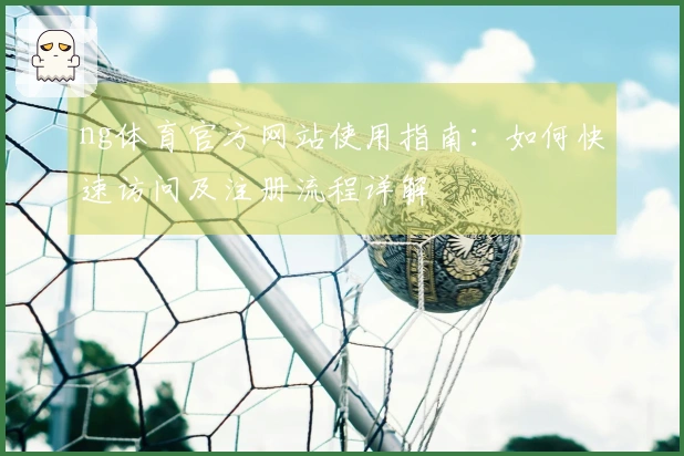 ng体育官方网站使用指南：如何快速访问及注册流程详解