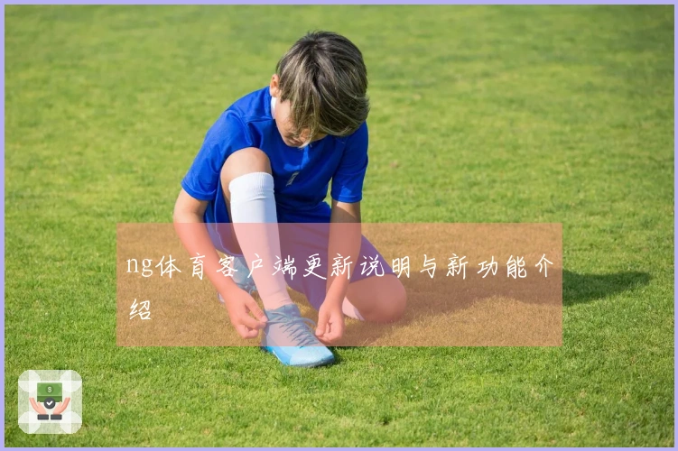 ng体育客户端更新说明与新功能介绍